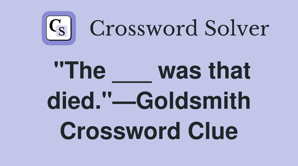 "The ___ was that died."—Goldsmith Crossword Clue