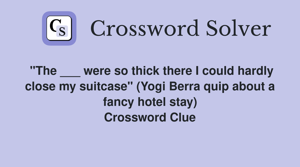 "The ___ were so thick there I could hardly close my suitcase" (Yogi Berra quip about a fancy hotel stay) Crossword Clue