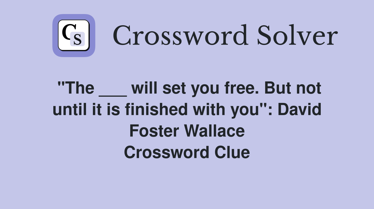 "The ___ will set you free. But not until it is finished with you": David Foster Wallace Crossword Clue
