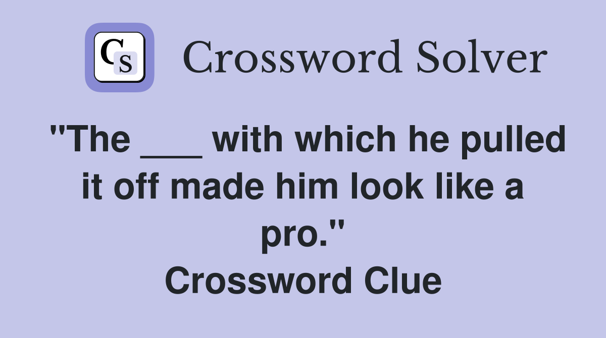"The ___ with which he pulled it off made him look like a pro." Crossword Clue