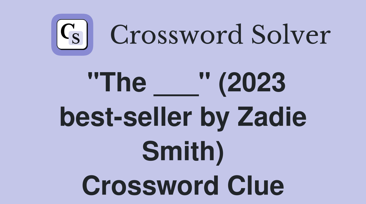 "The ___" (2023 best-seller by Zadie Smith) Crossword Clue