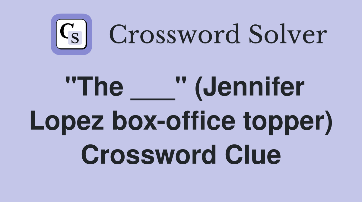 "The ___" (Jennifer Lopez box-office topper) Crossword Clue