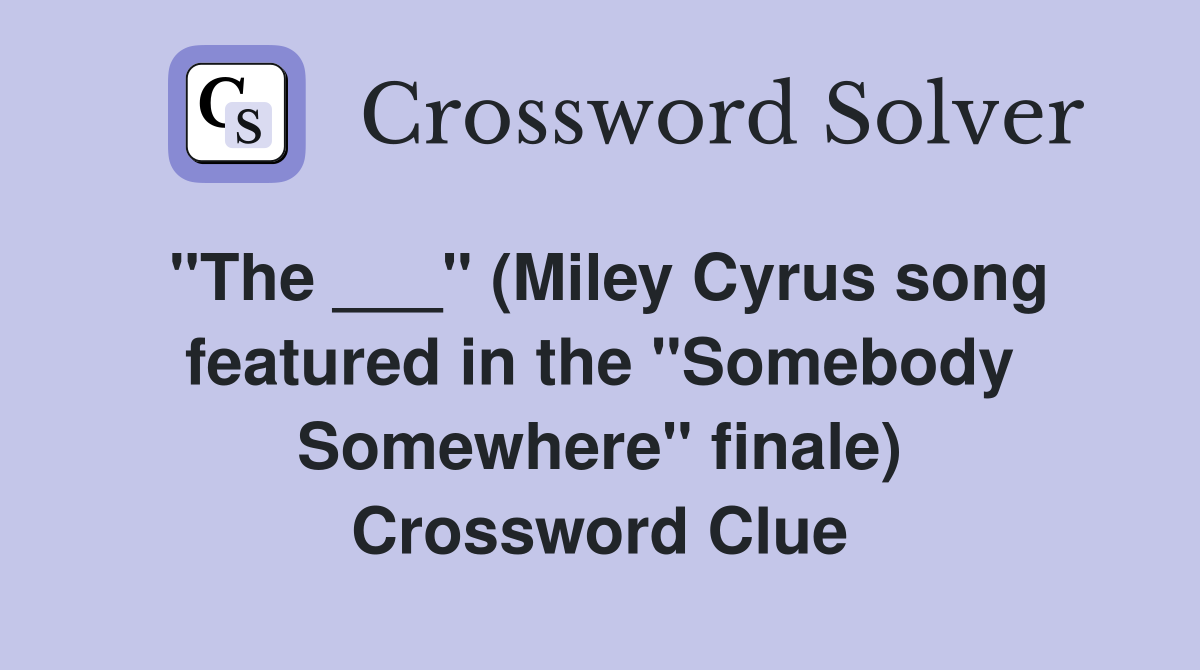 "The ___" (Miley Cyrus song featured in the "Somebody Somewhere" finale) Crossword Clue