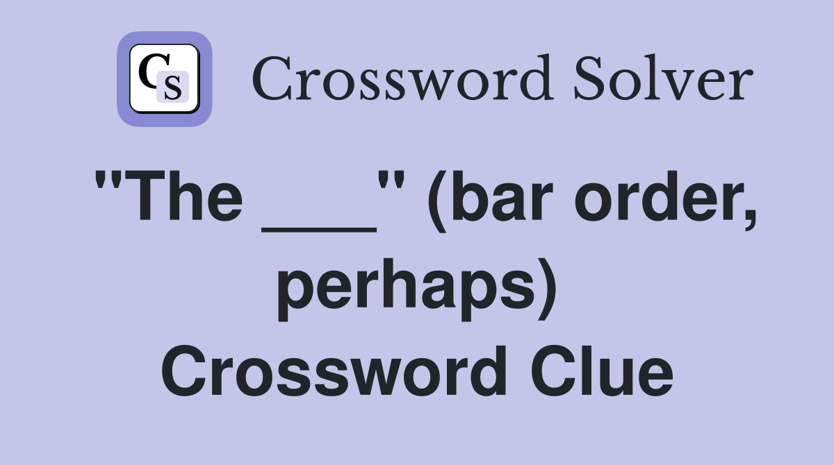 "The ___" (bar order, perhaps) Crossword Clue