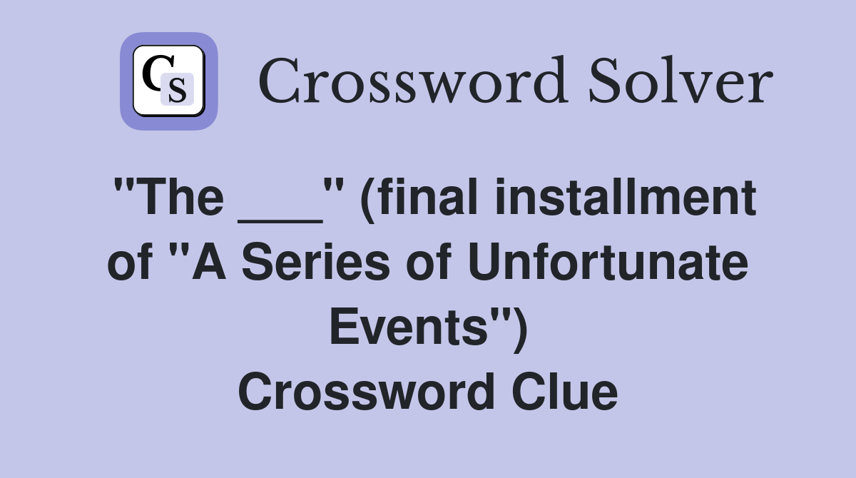 "The ___" (final installment of "A Series of Unfortunate Events") Crossword Clue