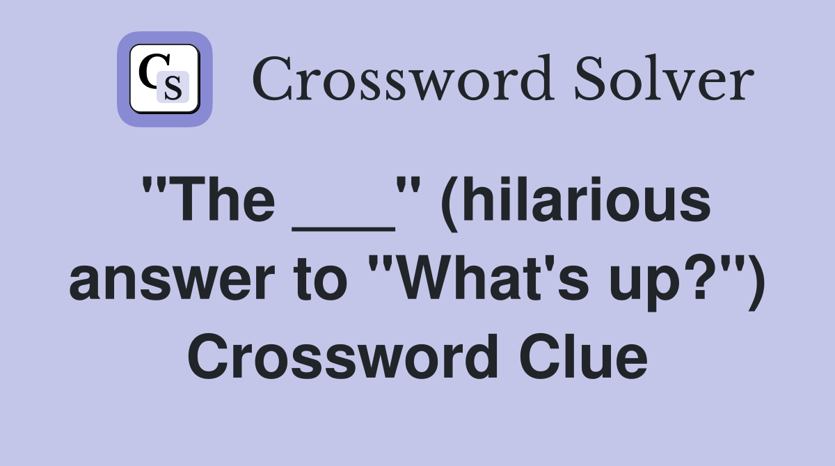 "The ___" (hilarious answer to "What's up?") Crossword Clue
