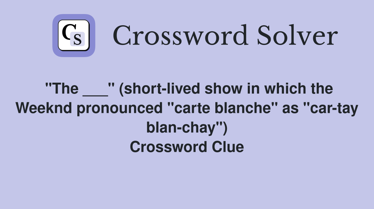 "The ___" (short-lived show in which the Weeknd pronounced "carte blanche" as "car-tay blan-chay") Crossword Clue