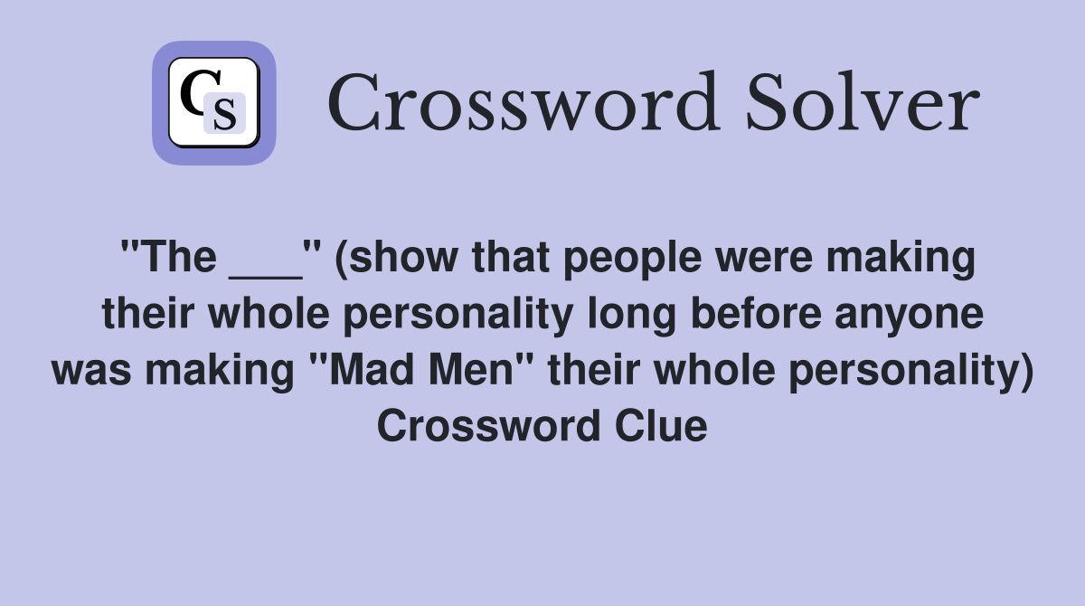 "The ___" (show that people were making their whole personality long before anyone was making "Mad Men" their whole personality) Crossword Clue