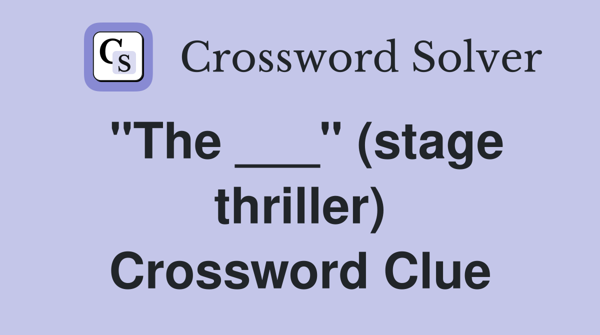 "The ___" (stage thriller) Crossword Clue