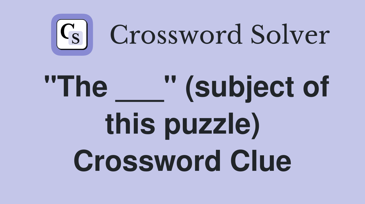 "The ___" (subject of this puzzle) Crossword Clue