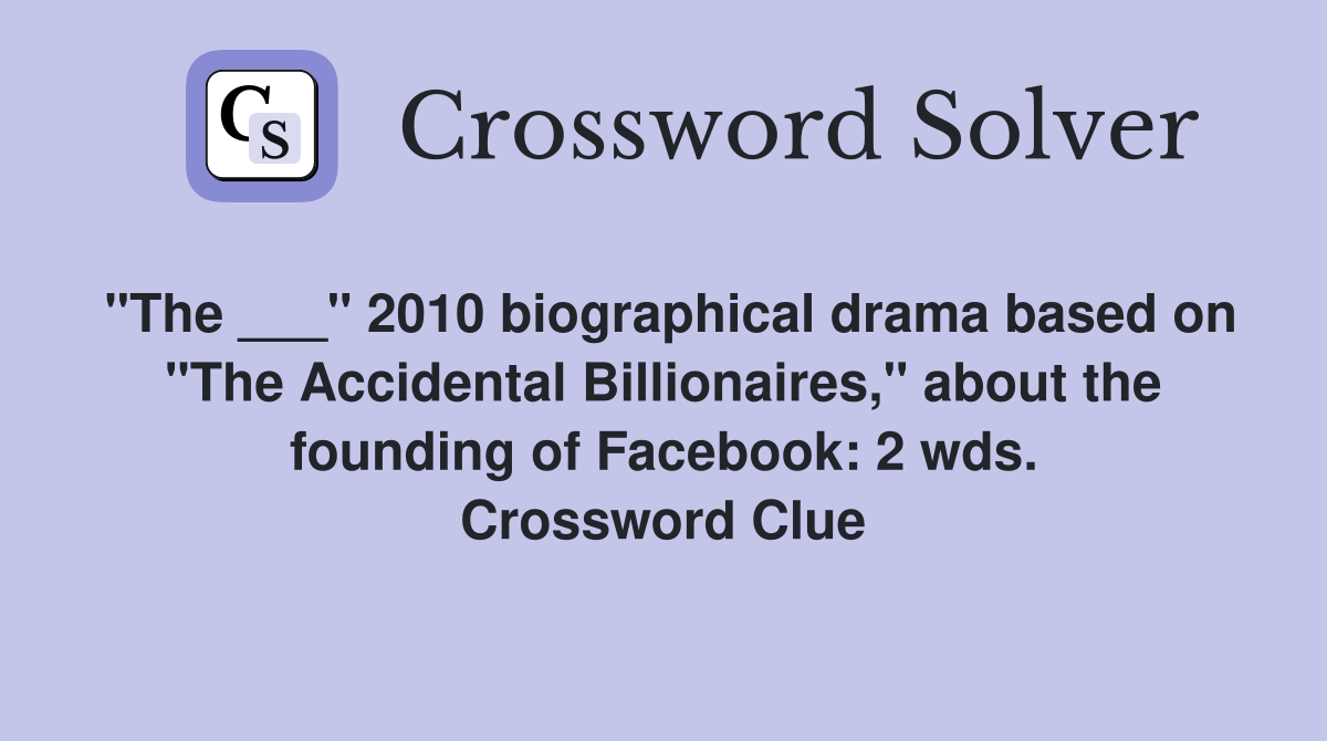 "The ___" 2010 biographical drama based on "The Accidental Billionaires," about the founding of Facebook: 2 wds. Crossword Clue