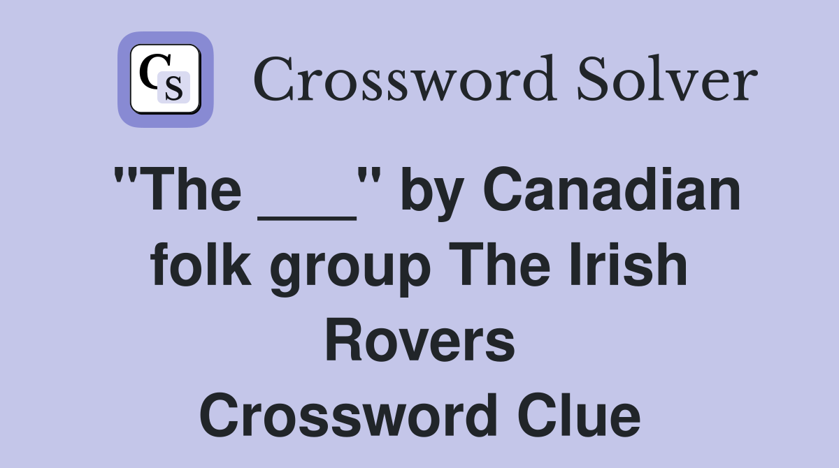 "The ___" by Canadian folk group The Irish Rovers Crossword Clue