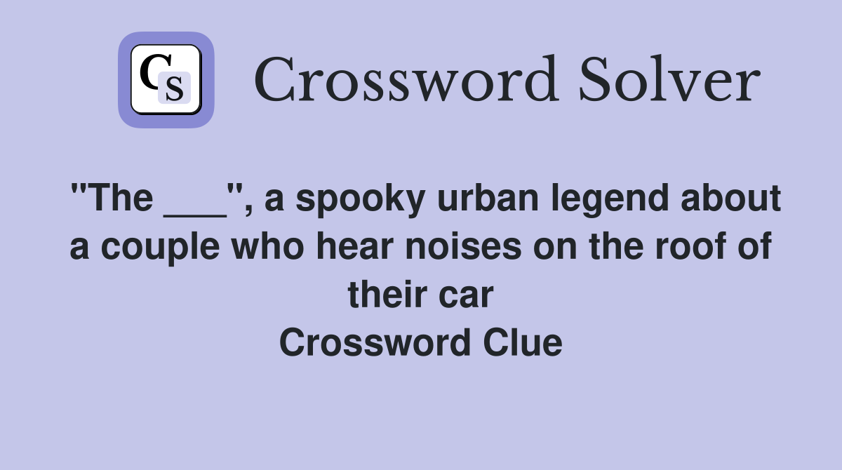 "The ___", a spooky urban legend about a couple who hear noises on the roof of their car Crossword Clue
