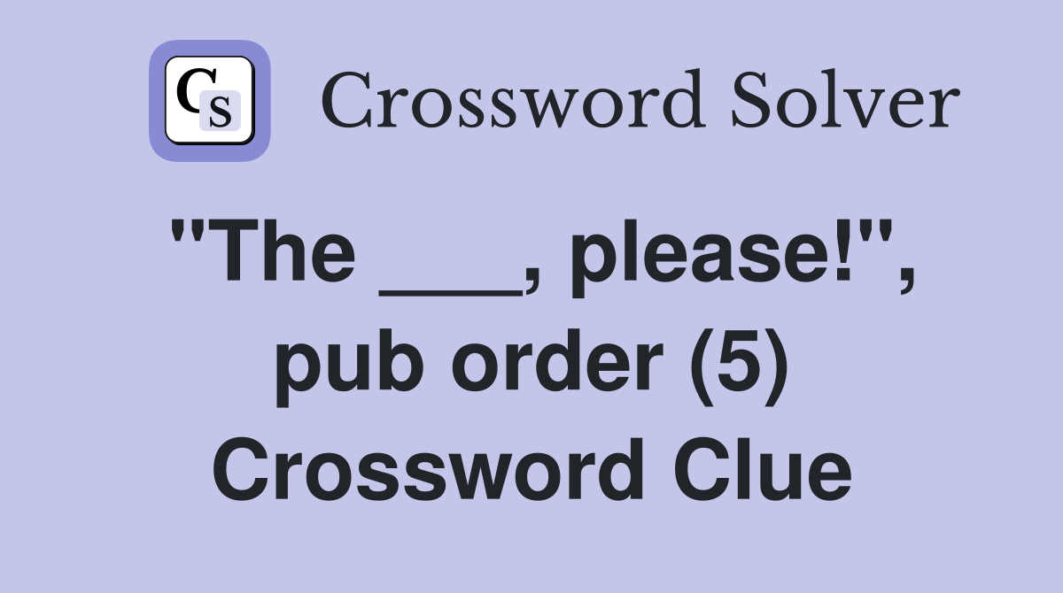 "The ___, please!", pub order (5) Crossword Clue