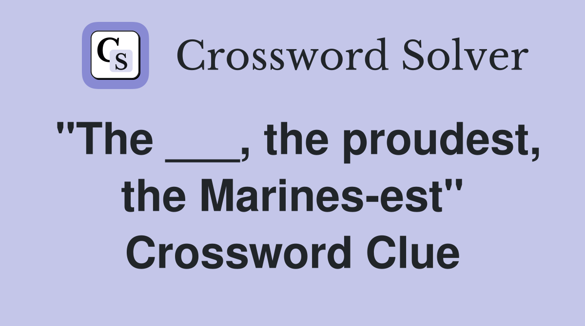 "The ___, the proudest, the Marines-est" Crossword Clue
