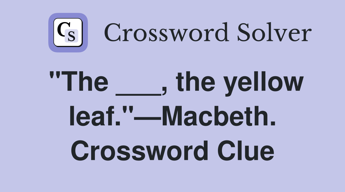 "The ___, the yellow leaf."—Macbeth. Crossword Clue