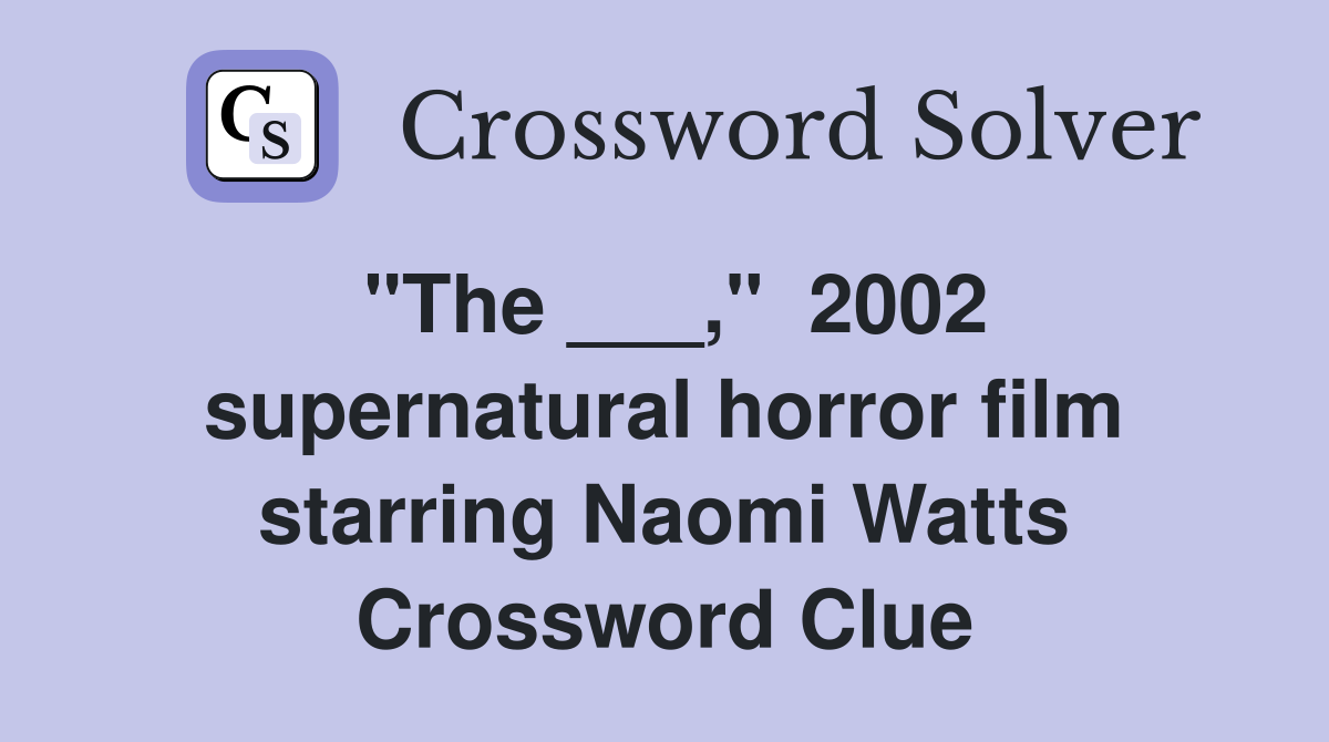 "The ___,"  2002 supernatural horror film starring Naomi Watts Crossword Clue