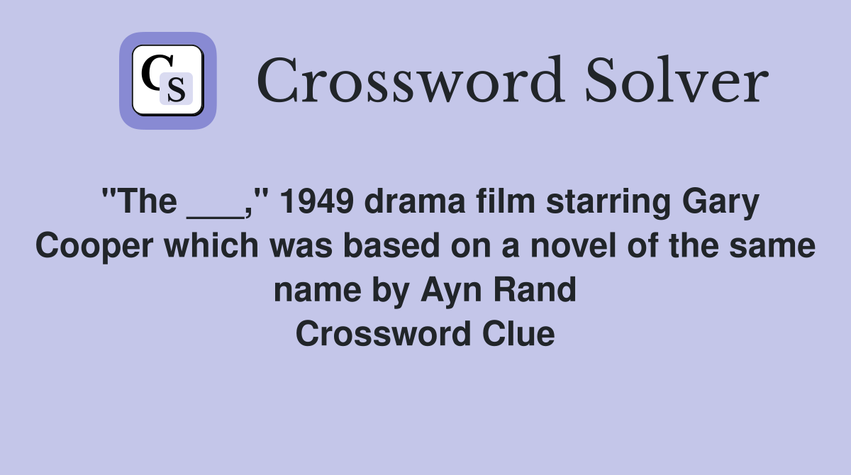 "The ___," 1949 drama film starring Gary Cooper which was based on a novel of the same name by Ayn Rand Crossword Clue