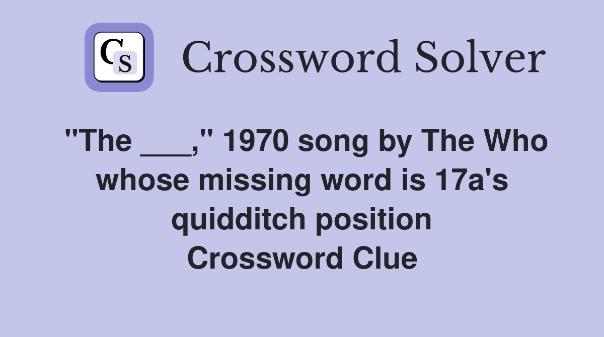 "The ___," 1970 song by The Who whose missing word is 17a's quidditch position Crossword Clue