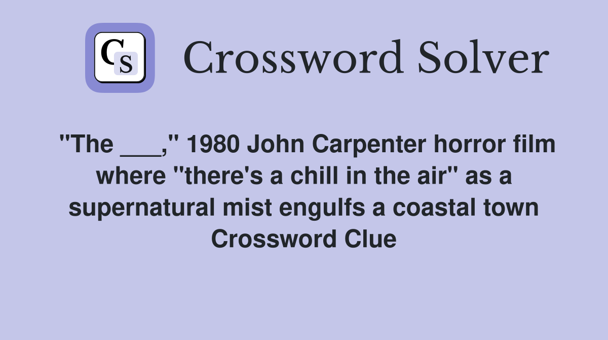 "The ___," 1980 John Carpenter horror film where "there's a chill in the air" as a supernatural mist engulfs a coastal town Crossword Clue