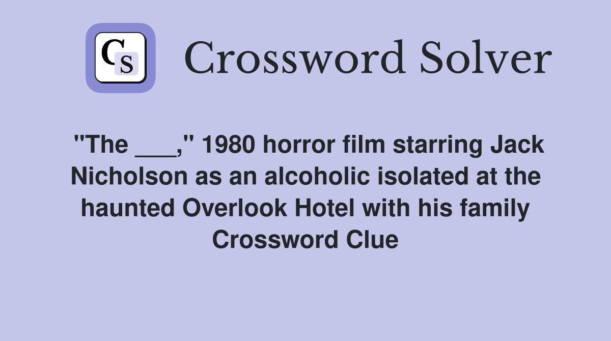 "The ___," 1980 horror film starring Jack Nicholson as an alcoholic isolated at the haunted Overlook Hotel with his family Crossword Clue
