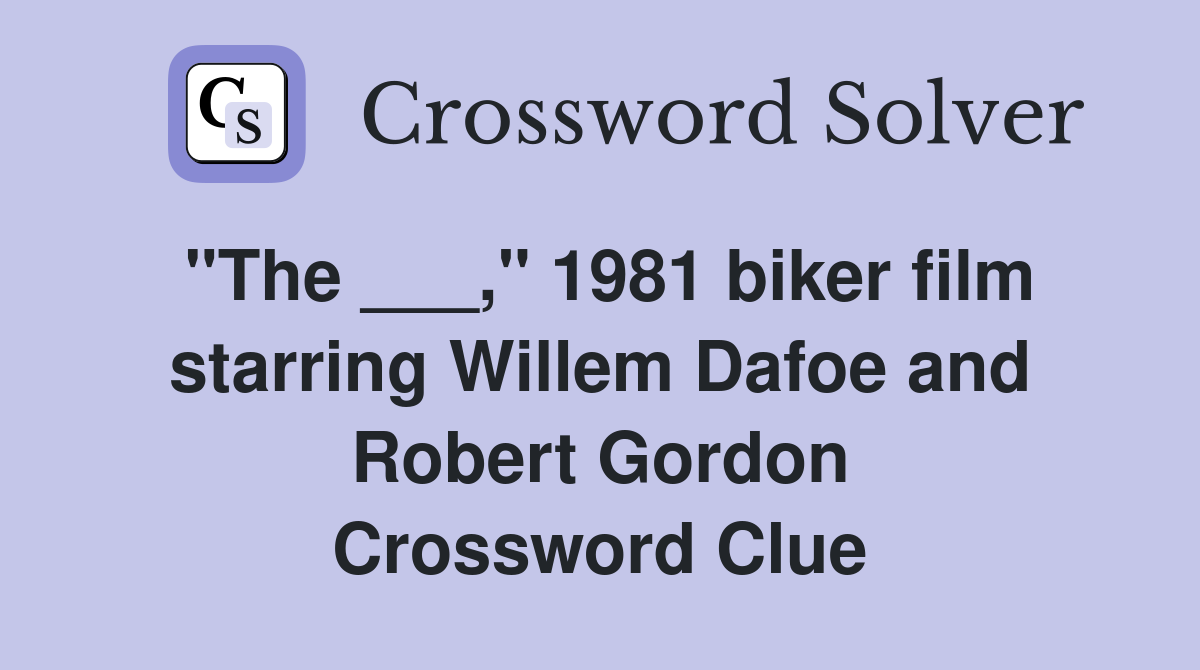 "The ___," 1981 biker film starring Willem Dafoe and Robert Gordon Crossword Clue