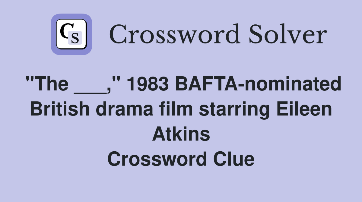 "The ___," 1983 BAFTA-nominated British drama film starring Eileen Atkins Crossword Clue