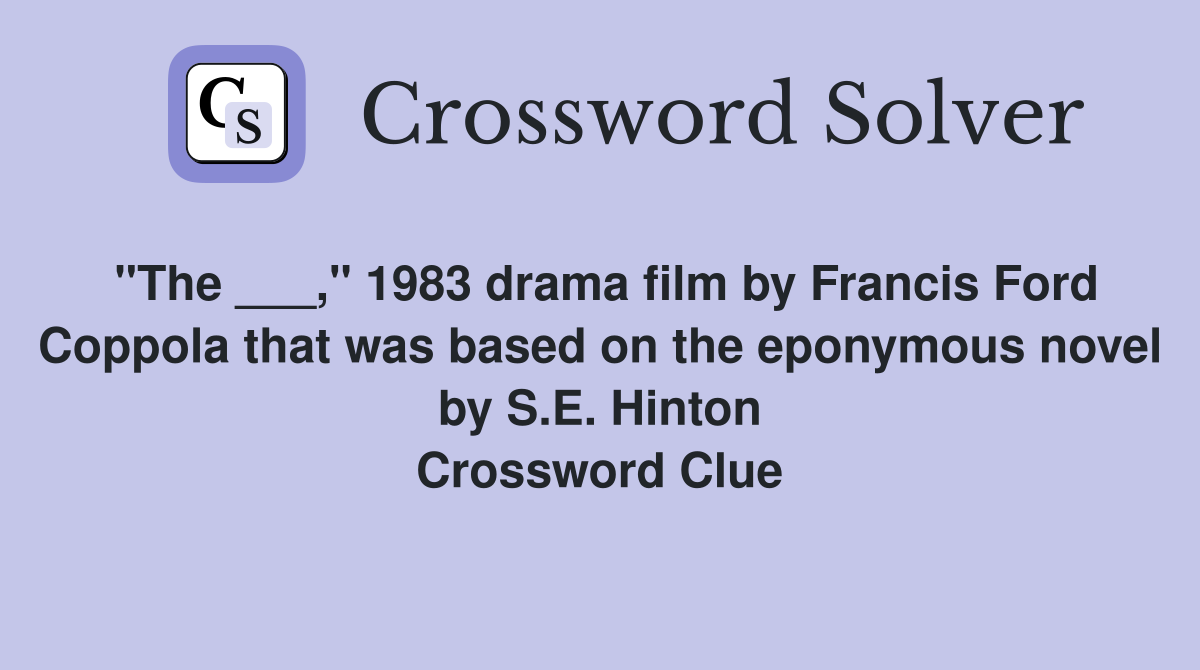 "The ___," 1983 drama film by Francis Ford Coppola that was based on the eponymous novel by S.E. Hinton Crossword Clue