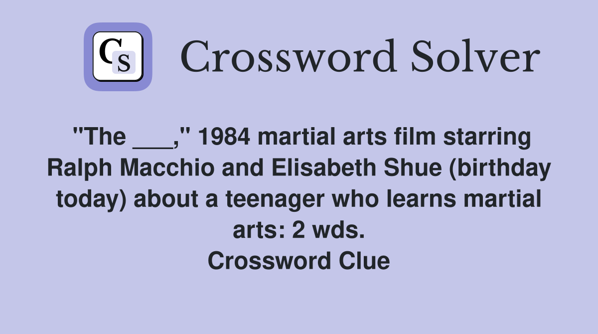 "The ___," 1984 martial arts film starring Ralph Macchio and Elisabeth Shue (birthday today) about a teenager who learns martial arts: 2 wds. Crossword Clue