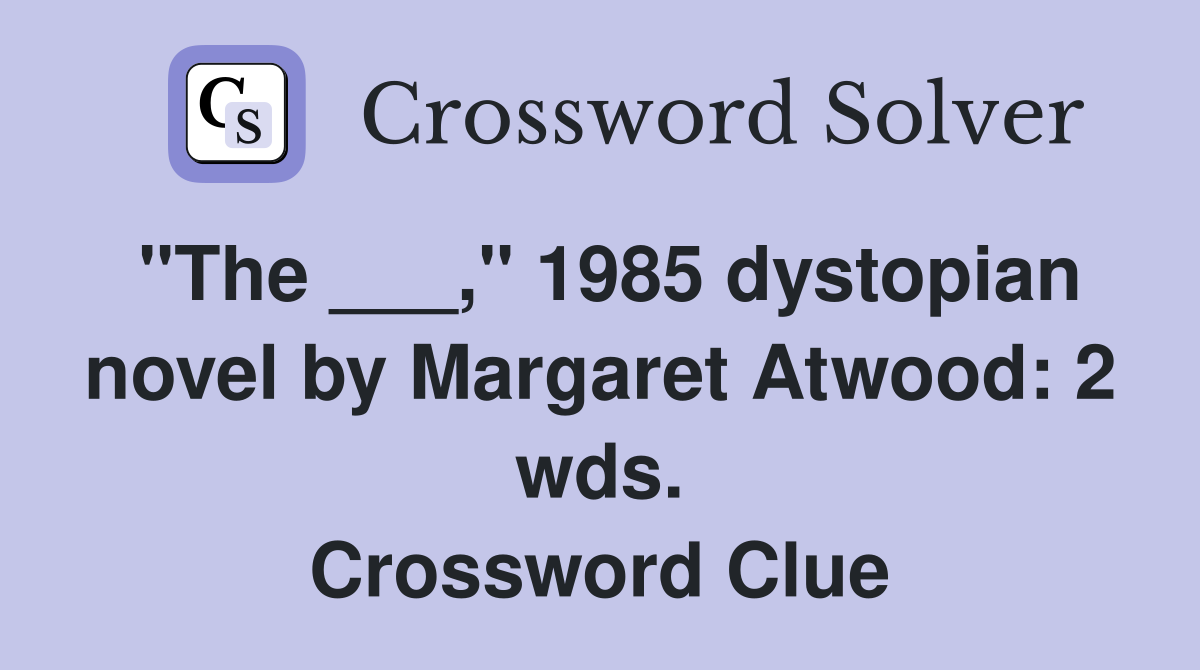 "The ___," 1985 dystopian novel by Margaret Atwood: 2 wds. Crossword Clue