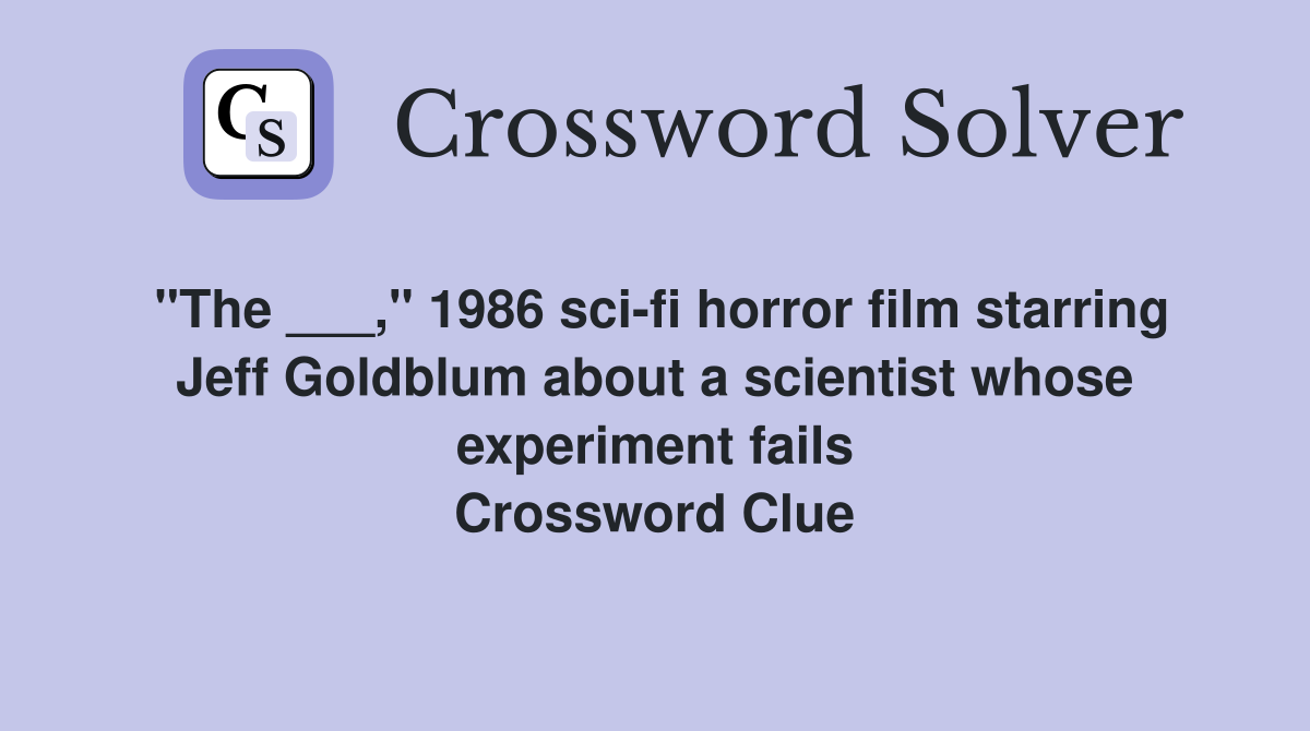 "The ___," 1986 sci-fi horror film starring Jeff Goldblum about a scientist whose experiment fails Crossword Clue