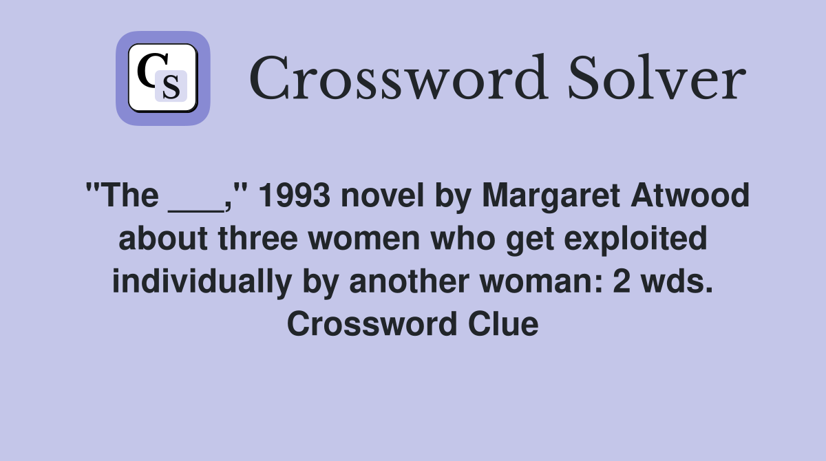 "The ___," 1993 novel by Margaret Atwood about three women who get exploited individually by another woman: 2 wds. Crossword Clue