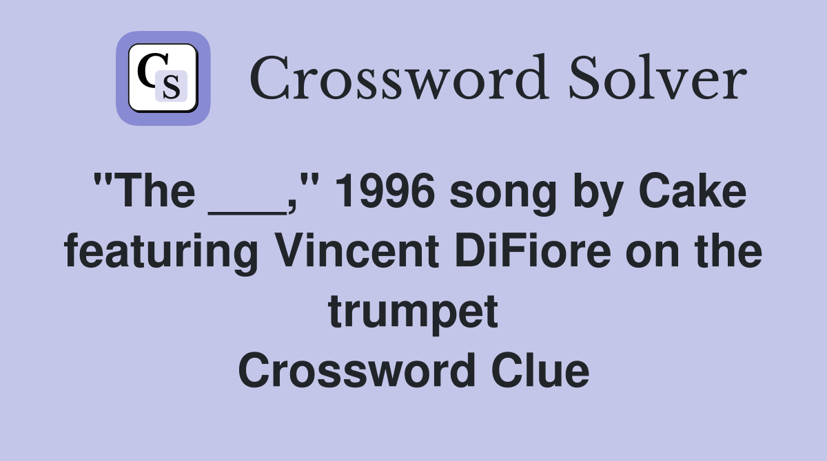 "The ___," 1996 song by Cake featuring Vincent DiFiore on the trumpet Crossword Clue