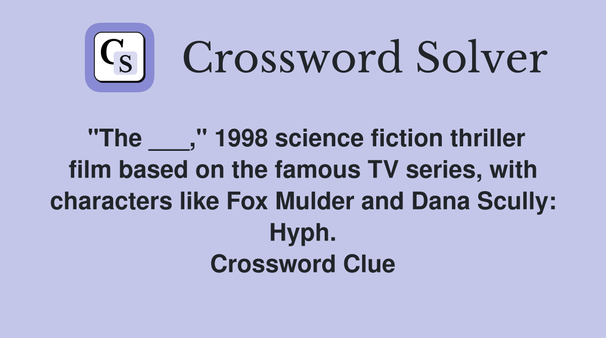"The ___," 1998 science fiction thriller film based on the famous TV series, with characters like Fox Mulder and Dana Scully: Hyph. Crossword Clue
