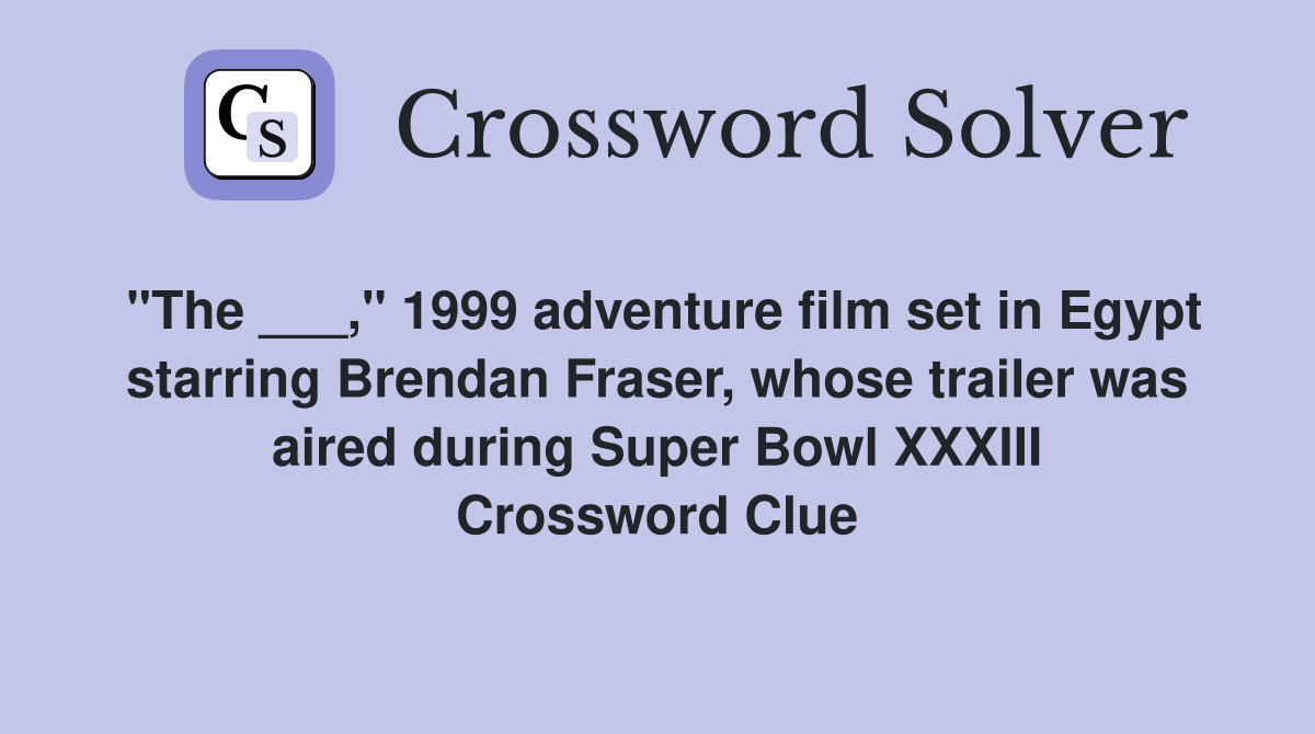 "The ___," 1999 adventure film set in Egypt starring Brendan Fraser, whose trailer was aired during Super Bowl XXXIII Crossword Clue