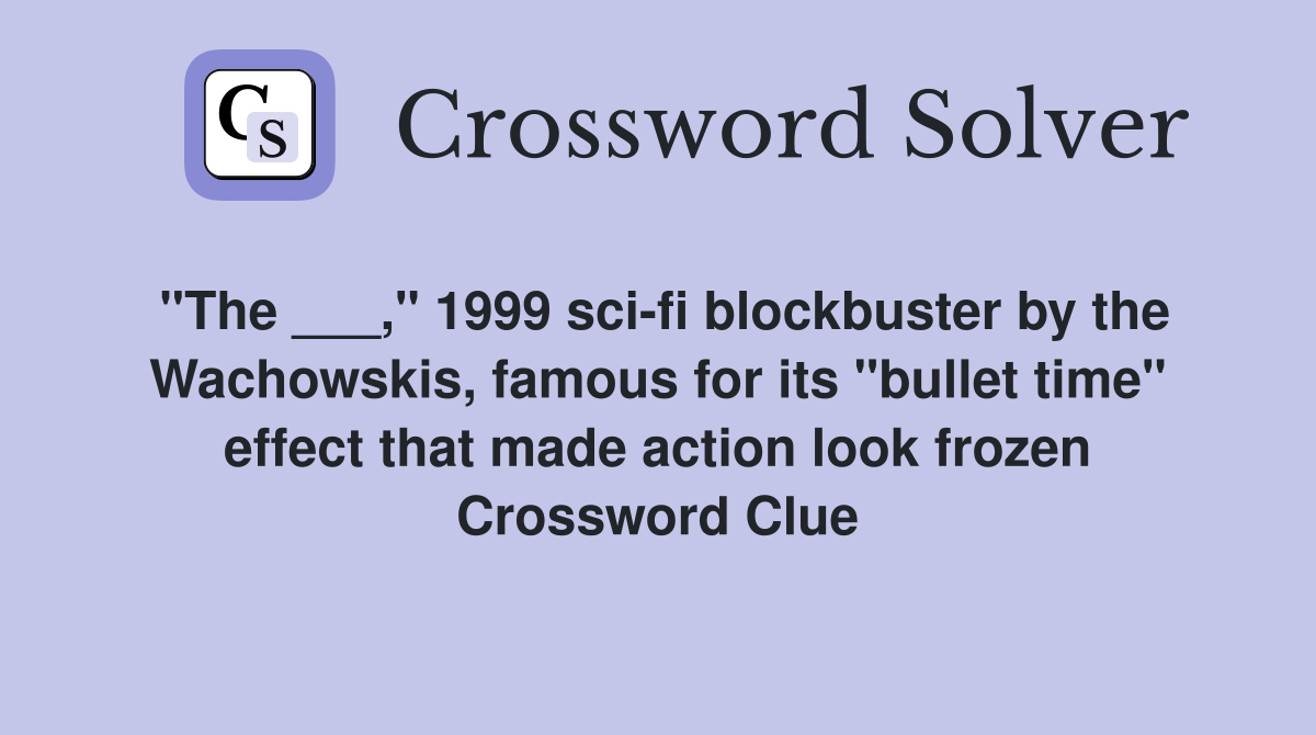 "The ___," 1999 sci-fi blockbuster by the Wachowskis, famous for its "bullet time" effect that made action look frozen Crossword Clue