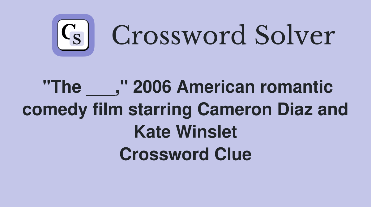 "The ___," 2006 American romantic comedy film starring Cameron Diaz and Kate Winslet Crossword Clue