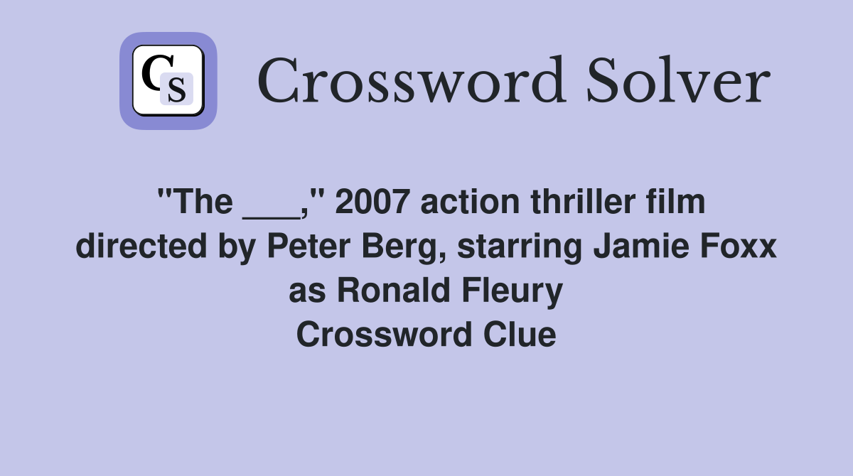 "The ___," 2007 action thriller film directed by Peter Berg, starring Jamie Foxx as Ronald Fleury Crossword Clue