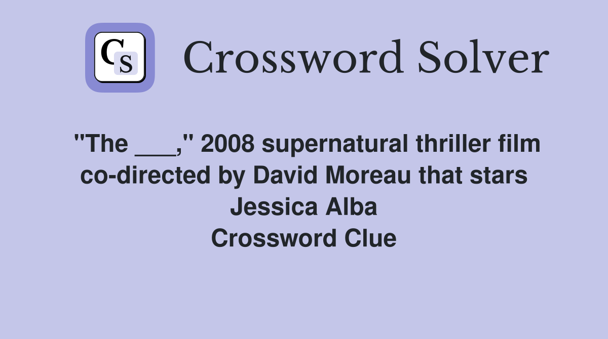 "The ___," 2008 supernatural thriller film co-directed by David Moreau that stars Jessica Alba Crossword Clue