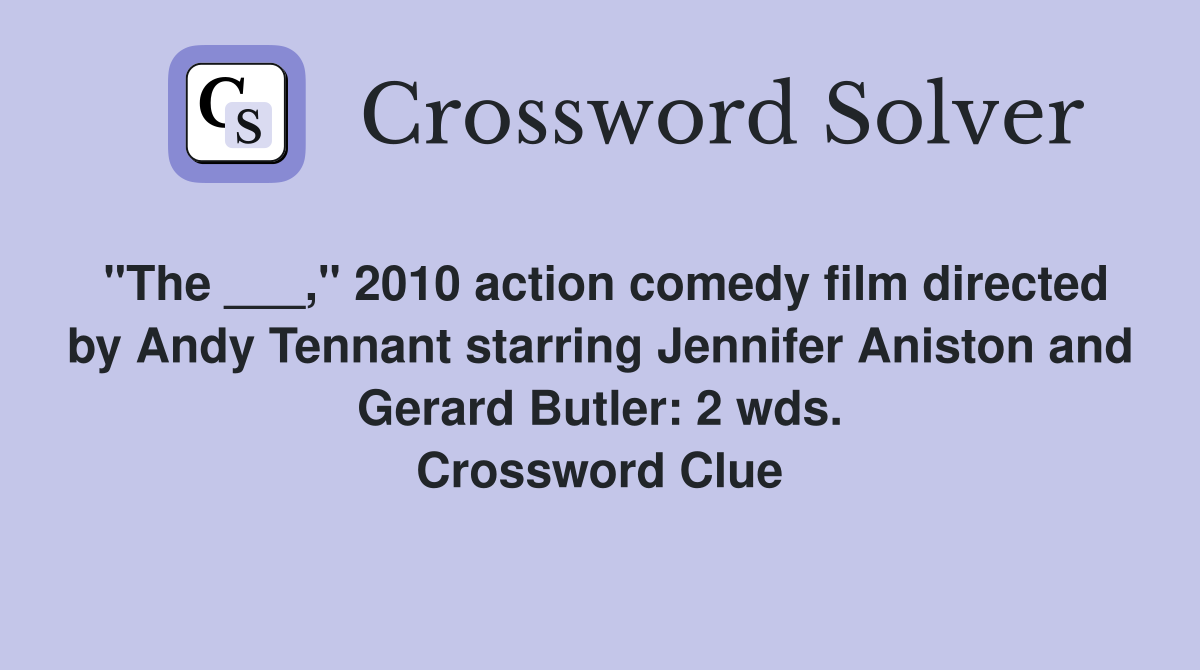 "The ___," 2010 action comedy film directed by Andy Tennant starring Jennifer Aniston and Gerard Butler: 2 wds. Crossword Clue