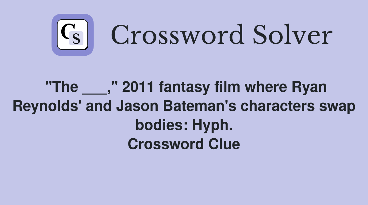 "The ___," 2011 fantasy film where Ryan Reynolds' and Jason Bateman's characters swap bodies: Hyph. Crossword Clue