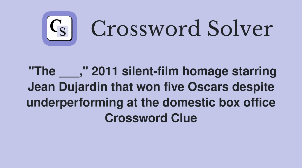 "The ___," 2011 silent-film homage starring Jean Dujardin that won five Oscars despite underperforming at the domestic box office Crossword Clue