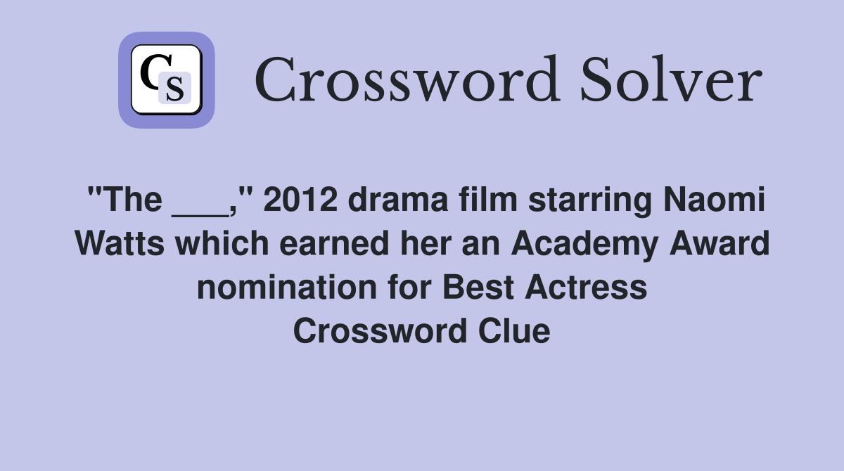 "The ___," 2012 drama film starring Naomi Watts which earned her an Academy Award nomination for Best Actress Crossword Clue