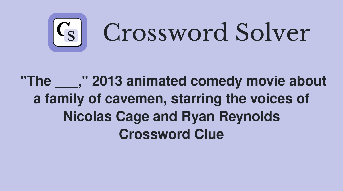 "The ___," 2013 animated comedy movie about a family of cavemen, starring the voices of Nicolas Cage and Ryan Reynolds Crossword Clue