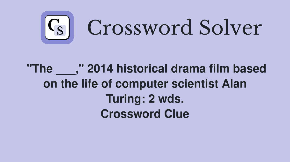 "The ___," 2014 historical drama film based on the life of computer scientist Alan Turing: 2 wds. Crossword Clue