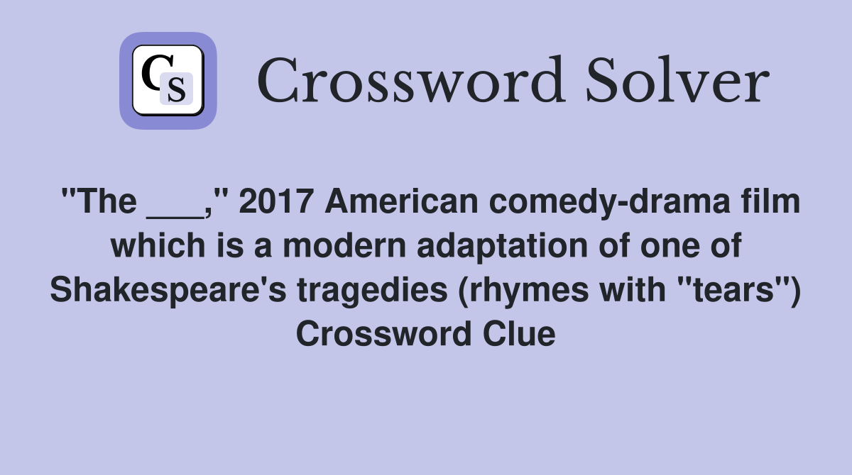 "The ___," 2017 American comedy-drama film which is a modern adaptation of one of Shakespeare's tragedies (rhymes with "tears") Crossword Clue