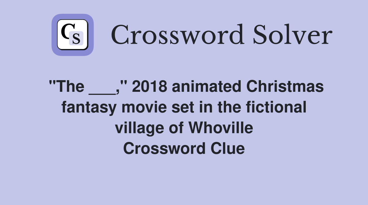 "The ___," 2018 animated Christmas fantasy movie set in the fictional village of Whoville Crossword Clue