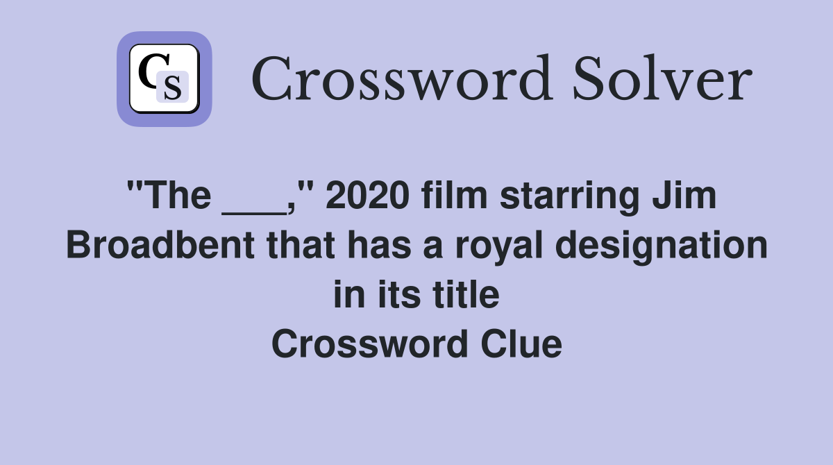 "The ___," 2020 film starring Jim Broadbent that has a royal designation in its title Crossword Clue