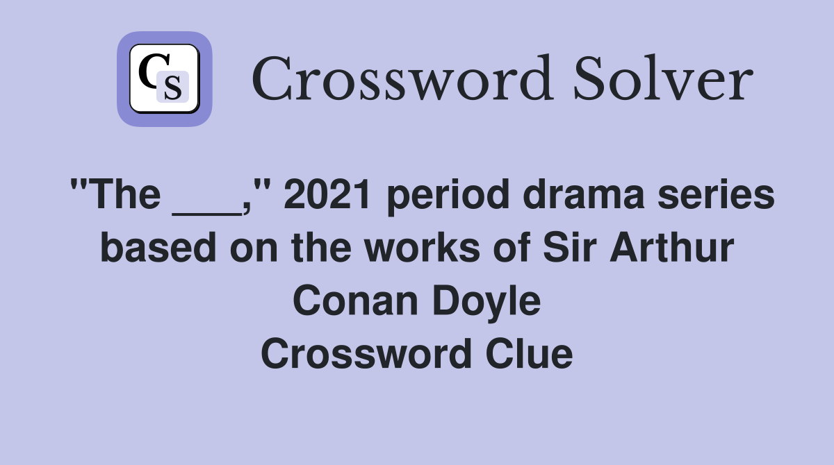 "The ___," 2021 period drama series based on the works of Sir Arthur Conan Doyle Crossword Clue