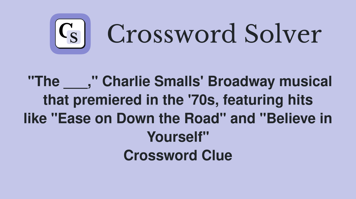 "The ___," Charlie Smalls' Broadway musical that premiered in the '70s, featuring hits like "Ease on Down the Road" and "Believe in Yourself" Crossword Clue